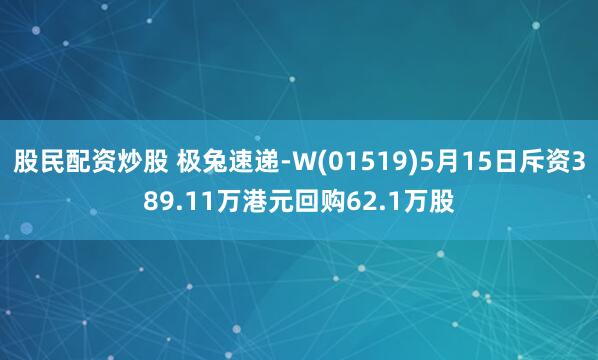 股民配资炒股 极兔速递-W(01519)5月15日斥资389.11万港元回购62.1万股